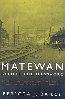 MATEWAN BEFORE THE MASSACRE: "POLITICS, COAL AND THE ROOTS OF CONFLICT IN A WEST VIRGINIA MINING COMMUNITY" (WEST VIRGINIA & APPALACHIA)