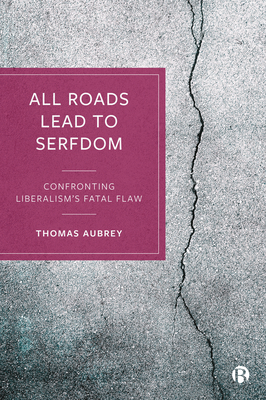 All Roads Lead to Serfdom: Confronting Liberalism's Fatal Flaw By Thomas Aubrey Cover Image
