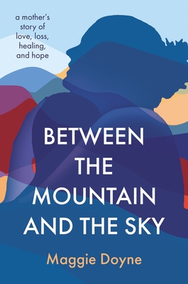 Between the Mountain and the Sky: A Mother's Story of Love, Loss, Healing, and Hope Cover Image
