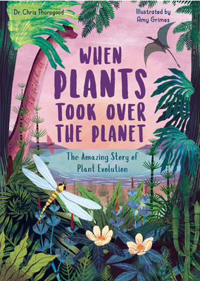 When Plants Took Over the Planet: The Amazing Story of Plant Evolution (Incredible Evolution) By Chris Thorogood, Amy Grimes (Illustrator) Cover Image