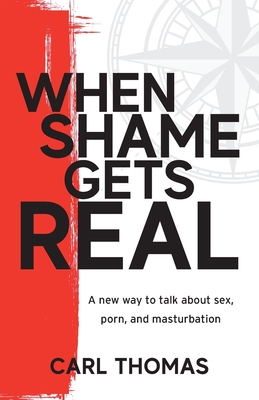 When Shame Gets Real: A new way to talk about sex, porn, and masturbation By Carl Thomas Cover Image