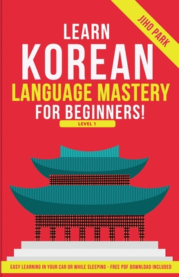 Learn Korean Language Mastery: Level 1 For Beginners - Easy Learning In Your Car Or While Sleeping! Cover Image