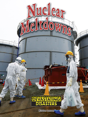 Nuclear Meltdowns (Devastating Disasters) By Kirsten Larson Cover Image