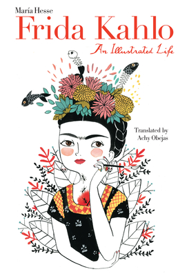 Frida Kahlo: An Illustrated Life By María Hesse, Achy Obejas (Translated by) Cover Image
