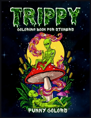 Download Trippy Coloring Book For Stoners A Funny Coloring Book For Adults With Trippy And Psychedelic Aliens Paperback Vroman S Bookstore