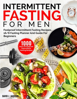 Intermittent Fasting For Men: 1000 Days Of Foolproof Intermittent Fasting Recipes, 16/8 Fasting Planner And Men's Fitness Guide For Fasting Beginner Cover Image