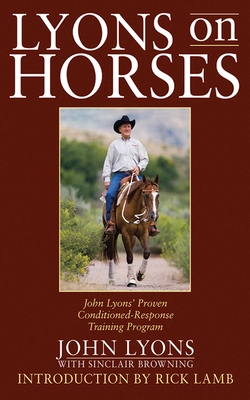 Lyons on Horses: John Lyons' Proven Conditioned-Response Training Program By John Lyons, Sinclair Browning (With), Rick Lamb (Introduction by) Cover Image