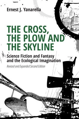 The Cross, the Plow and the Skyline: Science Fiction and Fantasy and the Ecological Imagination (Revised and Expanded 2nd Edition) By Ernest J. Yanarella Cover Image