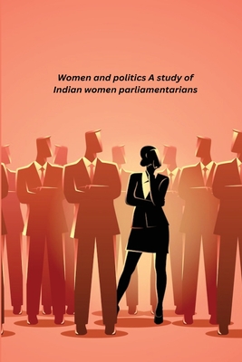 Women and politics A study of Indian women parliamentarians By Agarwala Vidyawati Cover Image