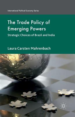 The Trade Policy of Emerging Powers: Strategic Choices of Brazil and India (International Political Economy) By Laura Mahrenbach Cover Image