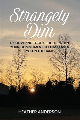 Strangely Dim: Discovering God's Light When Your Commitment to Him Leaves You in the Dark By Heather Anderson Cover Image