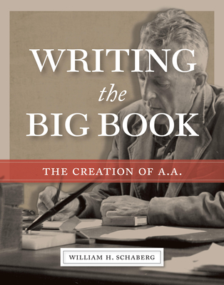 Writing the Big Book: The Creation of A.A. By William H. Schaberg Cover Image