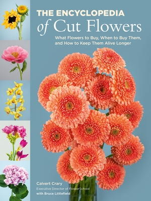 The Encyclopedia of Cut Flowers: What Flowers to Buy, When to Buy Them, and How to Keep Them Alive Longer By Calvert Crary, Bruce Littlefield (With) Cover Image