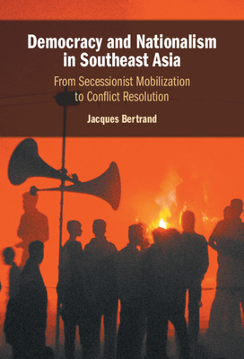 Democracy and Nationalism in Southeast Asia: From Secessionist Mobilization to Conflict Resolution By Jacques Bertrand Cover Image