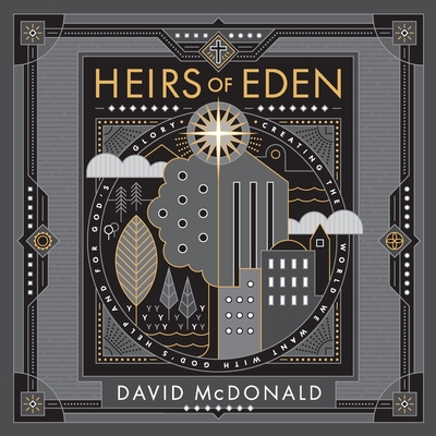 Heirs of Eden: Creating the World we Want with God's Help and for God's Glory By David McDonald Cover Image