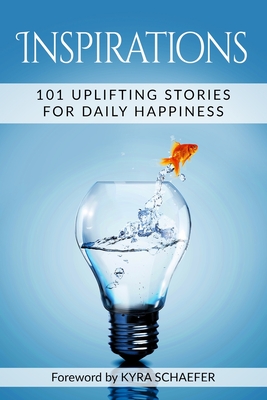 Inspirations: 101 Uplifting Stories For Daily Happiness By Kyra Schaefer Cover Image