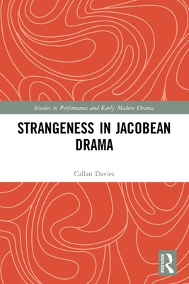 Strangeness in Jacobean Drama (Studies in Performance and Early Modern Drama) By Callan Davies Cover Image