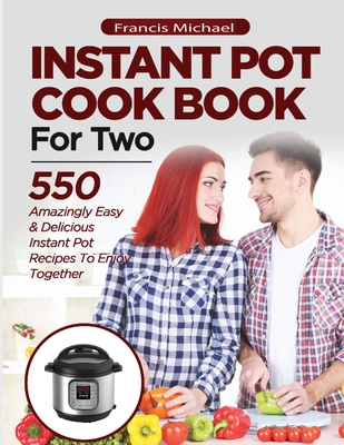 INSTANT POT COOKBOOK FOR TWO; 550 Amazingly Easy & Delicious Instant Pot Recipes to Enjoy Together Cover Image