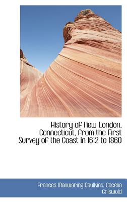 History of New London, Connecticut, from the First Survey of the Coast in 1612 to 1860 Cover Image