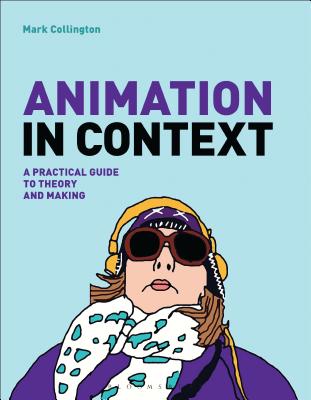 Animation in Context: A Practical Guide to Theory and Making By Mark Collington Cover Image