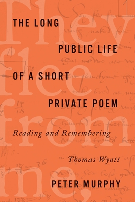 The Long Public Life of a Short Private Poem: Reading and Remembering Thomas Wyatt (Square One: First-Order Questions in the Humanities) Cover Image