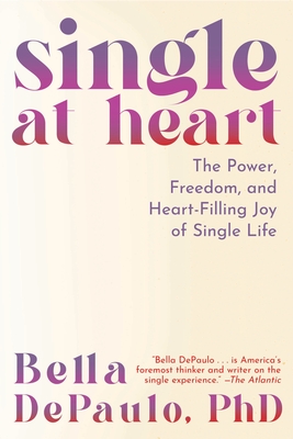 Single at Heart: The Power, Freedom, and Heart-Filling Joy of Single Life By Bella Depaulo Cover Image