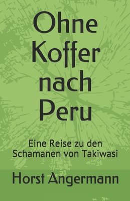 Ohne Koffer nach Peru: Eine Reise zu den Schamanen von Takiwasi By Horst Angermann Cover Image