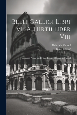 Belli Gallici Libri VII A. Hirtii Liber Viii: Recensuit, Apparatu Critico Instruxit Henricus Meusel