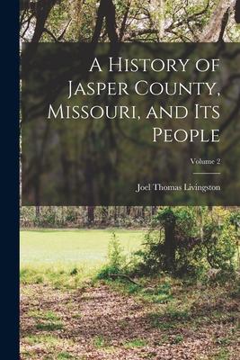 A History of Jasper County, Missouri, and Its People; Volume 2 By Joel Thomas Livingston Cover Image