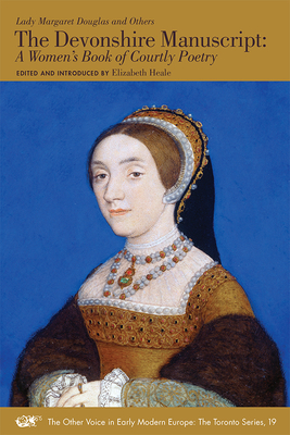 The Devonshire Manuscript: A Women's Book of Courtly Poetry (The Other Voice in Early Modern Europe: The Toronto Series #19) By Lady Margaret Douglas, Elizabeth Heale (Editor) Cover Image