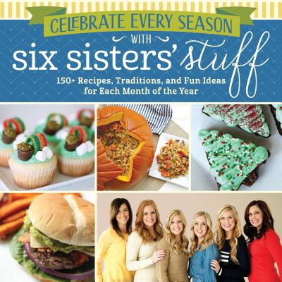 Celebrate Every Season with Six Sisters' Stuff: 150+ Recipes, Traditions, and Fun Ideas for Each Month of the Year By Six Sisters' Stuff Cover Image