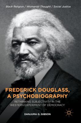 Frederick Douglass, a Psychobiography: Rethinking Subjectivity in the Western Experiment of Democracy (Black Religion/Womanist Thought/Social Justice)