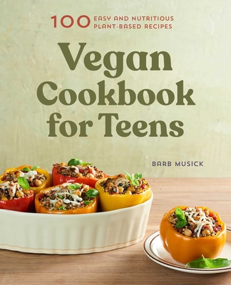 Vegan Cookbook for Teens: 100 Easy and Nutritious Plant-Based Recipes By Barb Musick Cover Image