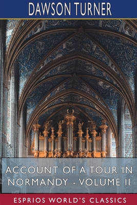 Account of a Tour in Normandy - Volume II (Esprios Classics) By Dawson Turner Cover Image