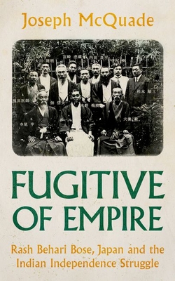 Fugitive of Empire: Rash Behari Bose, Japan and the Indian Independence Struggle Cover Image