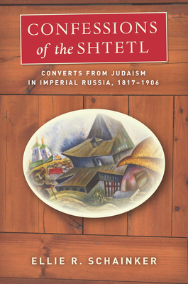 Confessions of the Shtetl: Converts from Judaism in Imperial Russia, 1817-1906 (Stanford Studies in Jewish History and C)