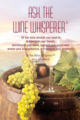 Ask The Wine Whisperer: All the Wine Wisdom You Need to Flabbergast Your Friends, Astound Your Associates, Amaze Your Acquaintances, and Dumbf Cover Image