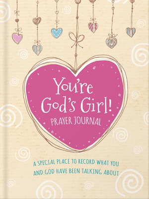 You're God's Girl! Prayer Journal: A Special Place to Record What You and God Have Been Talking about (For Girls Like You Collection)