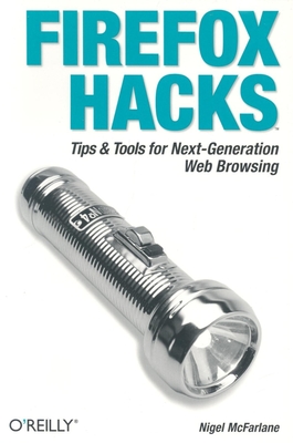 Firefox Hacks: Tips & Tools for Next-Generation Web Browsing By Nigel McFarlane Cover Image