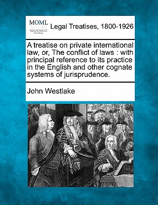 A Treatise on Private International Law, Or, the Conflict of Laws: With Principal Reference to Its Practice in the English and Other Cognate Systems o Cover Image