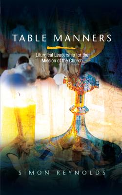 Table Manners: Liturgical Leadership for the Mission of the Church By Simon Reynolds Cover Image