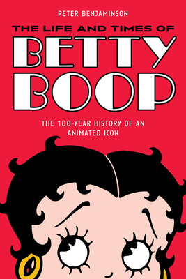The Life and Times of Betty Boop: The 100-Year History of an Animated Icon By Peter Benjaminson Cover Image