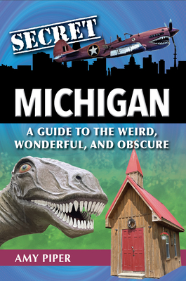 Secret Michigan: A Guide to the Weird, Wonderful, and Obscure Cover Image