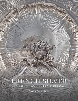 French Silver in the J. Paul Getty Museum By Charissa Bremer-David , Jessica Chasen (With), Arlen Heginbotham (With), Julie Wolfe (With) Cover Image