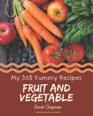 My 365 Yummy Fruit and Vegetable Recipes: Discover Yummy Fruit and Vegetable Cookbook NOW! By Sarah Chapman Cover Image