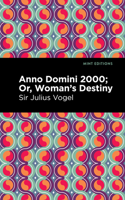 Anno Domini 2000: Or, Woman's Destiny By Sir Julius Vogel, Mint Editions (Contribution by) Cover Image