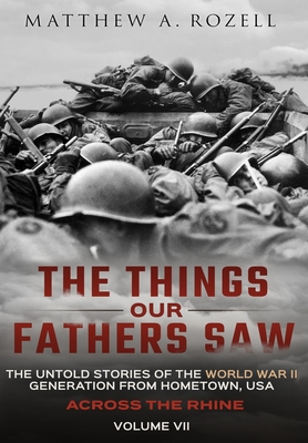 Across the Rhine: The Things Our Fathers Saw-The Untold Stories of the World War II Generation-Volume VII: The Things Our Fathers Saw-Th By Matthew Rozell Cover Image