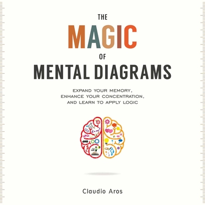 The Magic of Mental Diagrams: Expand Your Memory, Enhance Your Concentration, and Learn to Apply Logic Cover Image