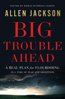 Big Trouble Ahead: A Real Plan for Flourishing in a Time of Fear and Deception By Allen Jackson Cover Image