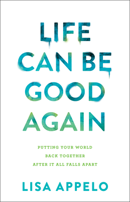 Life Can Be Good Again: Putting Your World Back Together After It All Falls Apart By Lisa Appelo Cover Image